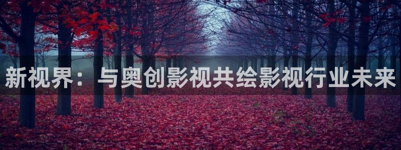 斑马视频电影免费观看下载：新视界：与奥创影视共绘影视行业未来